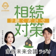 【PODCAST】聴くだけで相続対策〜家族未来会議ラジオ〜