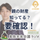 親の財産整理で安心！家族会議のすすめ。親の財産 知ってる？ 要確認！