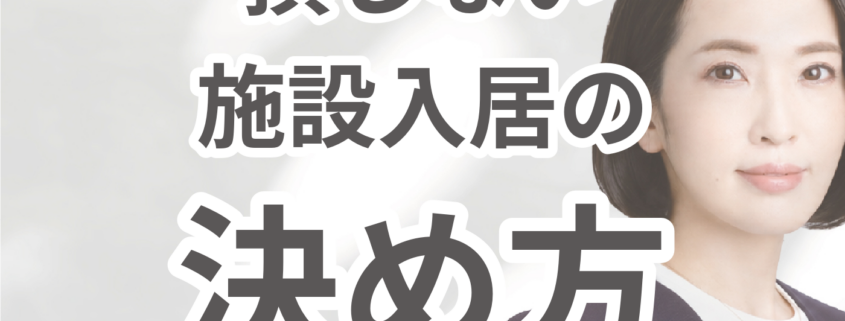 施設入居のタイミングと準備の方法。損しない 施設入居の 決め方